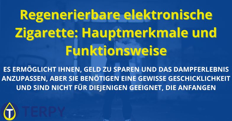 Regenerierbare elektronische Zigarette: Hauptmerkmale und Funktionsweise